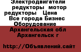 Электродвигатели, редукторы, мотор-редукторы › Цена ­ 123 - Все города Бизнес » Оборудование   . Архангельская обл.,Архангельск г.